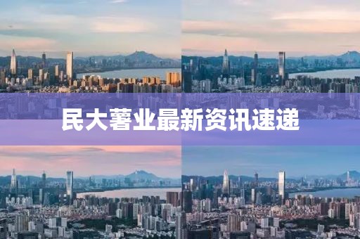 民大薯業(yè)最新資訊速遞