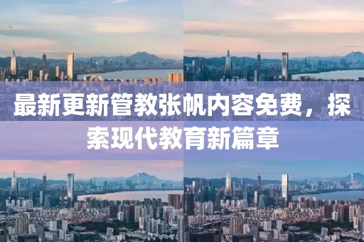 最新更新管教張帆內(nèi)容免費，探索現(xiàn)代教育新篇章