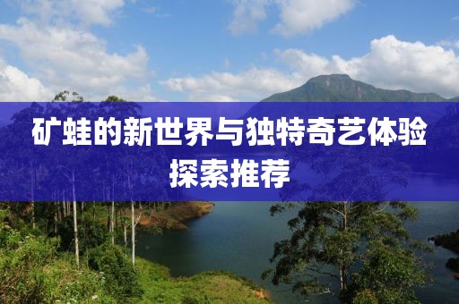 礦蛙的新世界與獨特奇藝體驗探索推薦