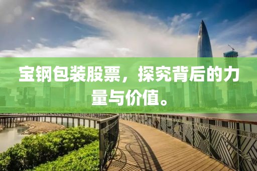 寶鋼包裝股票，探究背后的力量與價(jià)值。