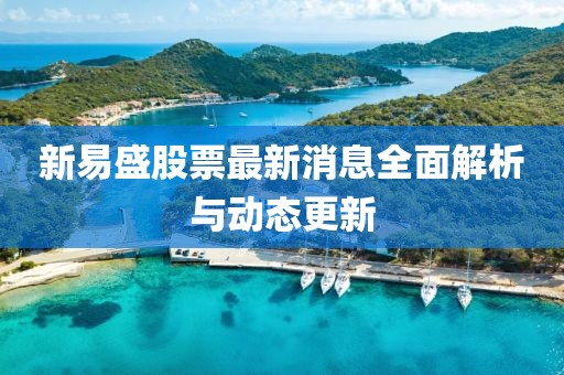 新易盛股票最新消息全面解析與動(dòng)態(tài)更新