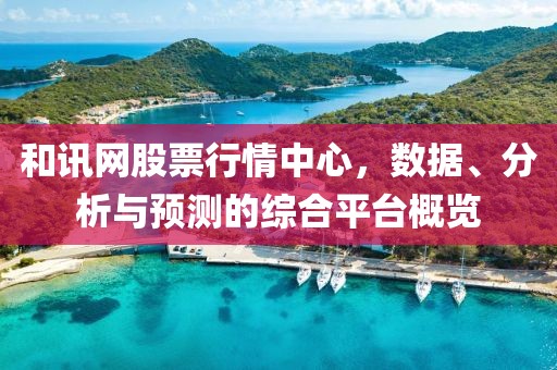 和訊網(wǎng)股票行情中心，數(shù)據(jù)、分析與預(yù)測的綜合平臺概覽