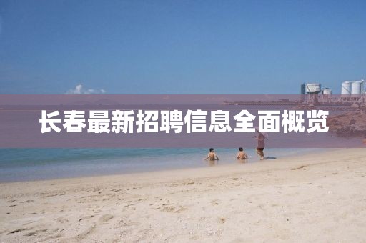 長春最新招聘信息全面概覽