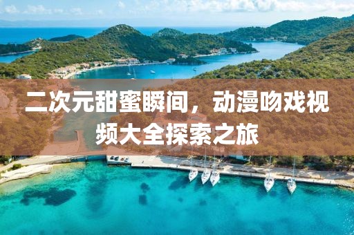 二次元甜蜜瞬間，動漫吻戲視頻大全探索之旅