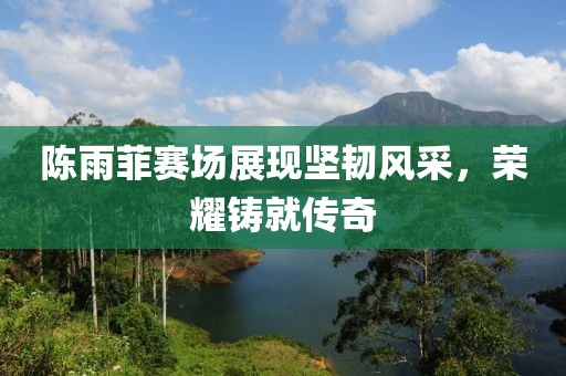 陳雨菲賽場(chǎng)展現(xiàn)堅(jiān)韌風(fēng)采，榮耀鑄就傳奇