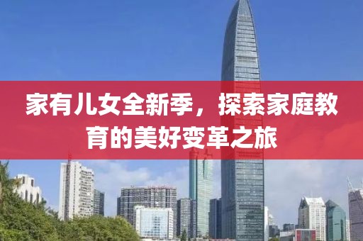 家有兒女全新季，探索家庭教育的美好變革之旅