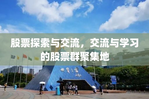 股票探索與交流，交流與學(xué)習(xí)的股票群聚集地
