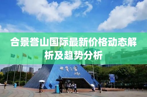 合景譽山國際最新價格動態(tài)解析及趨勢分析