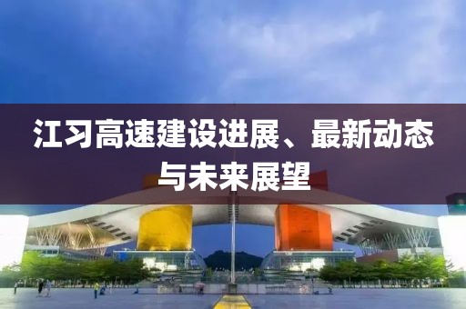 江習高速建設進展、最新動態(tài)與未來展望