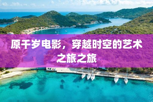 原千歲電影，穿越時空的藝術(shù)之旅之旅