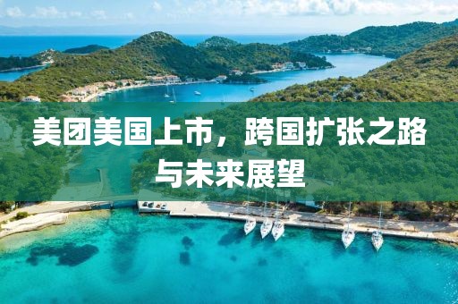 美團(tuán)美國(guó)上市，跨國(guó)擴(kuò)張之路與未來(lái)展望