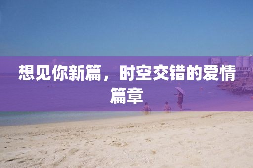 想見你新篇，時空交錯的愛情篇章