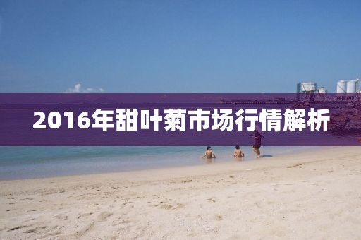 2016年甜葉菊市場行情解析