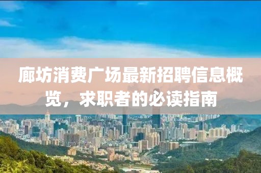 廊坊消費廣場最新招聘信息概覽，求職者的必讀指南