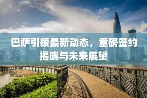 巴薩引援最新動態(tài)，重磅簽約揭曉與未來展望