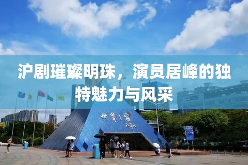 滬劇璀璨明珠，演員居峰的獨特魅力與風采