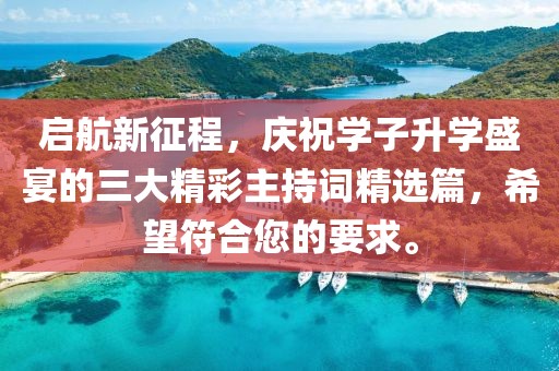 啟航新征程，慶祝學(xué)子升學(xué)盛宴的三大精彩主持詞精選篇，希望符合您的要求。