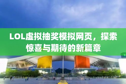 LOL虛擬抽獎模擬網(wǎng)頁，探索驚喜與期待的新篇章