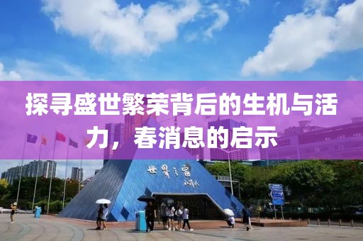 探尋盛世繁榮背后的生機(jī)與活力，春消息的啟示