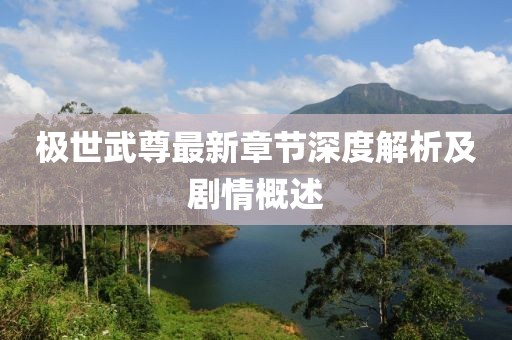 極世武尊最新章節(jié)深度解析及劇情概述