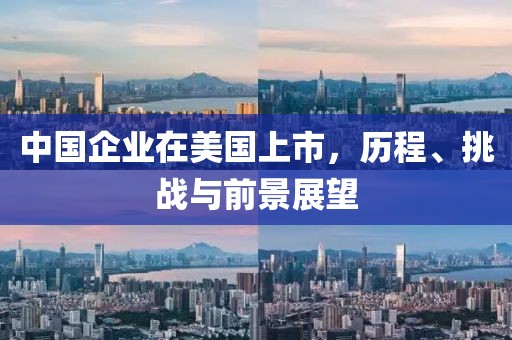 中國(guó)企業(yè)在美國(guó)上市，歷程、挑戰(zhàn)與前景展望