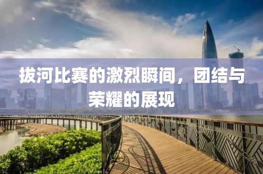 拔河比賽的激烈瞬間，團(tuán)結(jié)與榮耀的展現(xiàn)