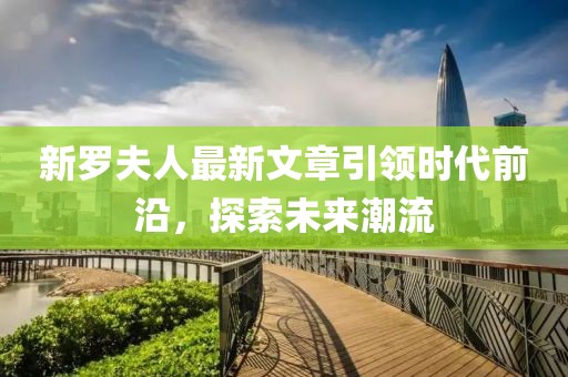 新羅夫人最新文章引領(lǐng)時(shí)代前沿，探索未來潮流