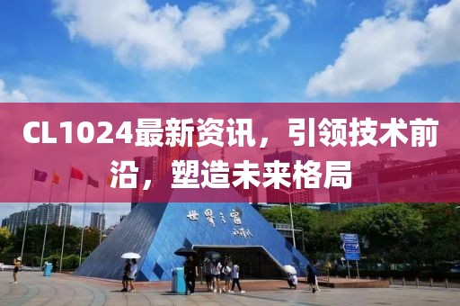 CL1024最新資訊，引領(lǐng)技術(shù)前沿，塑造未來格局