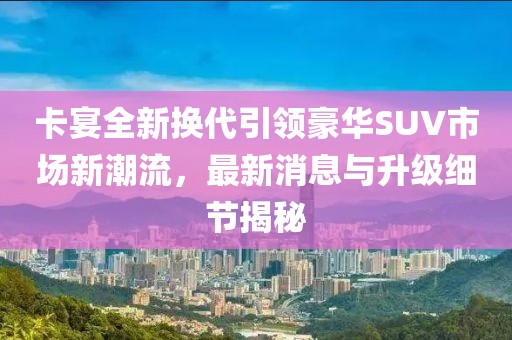 卡宴全新?lián)Q代引領豪華SUV市場新潮流，最新消息與升級細節(jié)揭秘