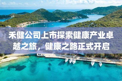 禾健公司上市探索健康產(chǎn)業(yè)卓越之旅，健康之路正式開啟