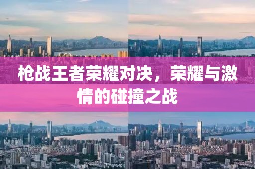 槍戰(zhàn)王者榮耀對決，榮耀與激情的碰撞之戰(zhàn)