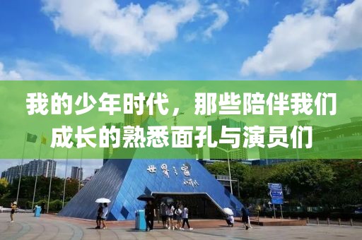 我的少年時代，那些陪伴我們成長的熟悉面孔與演員們