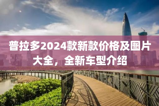 普拉多2024款新款價格及圖片大全，全新車型介紹