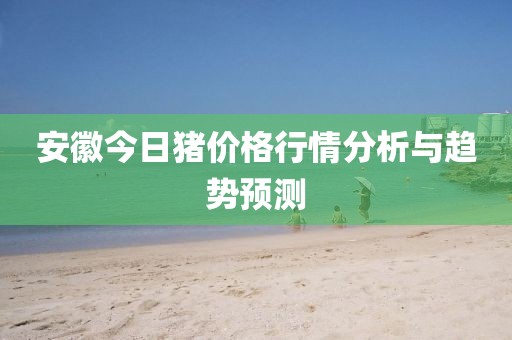 安徽今日豬價格行情分析與趨勢預(yù)測