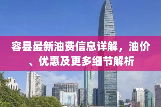 容縣最新油費(fèi)信息詳解，油價(jià)、優(yōu)惠及更多細(xì)節(jié)解析