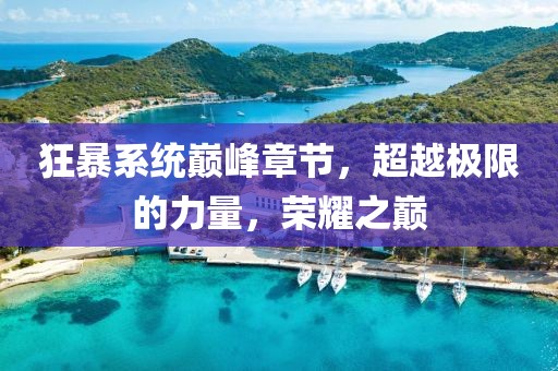 狂暴系統(tǒng)巔峰章節(jié)，超越極限的力量，榮耀之巔