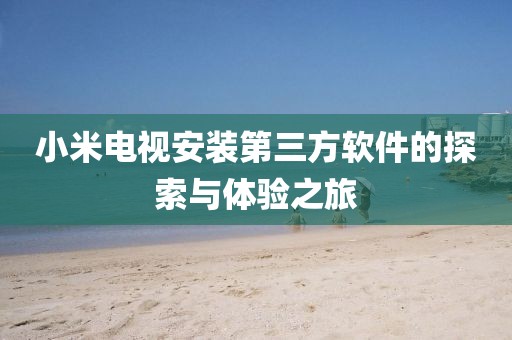 小米電視安裝第三方軟件的探索與體驗(yàn)之旅