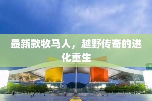 最新款牧馬人，越野傳奇的進化重生