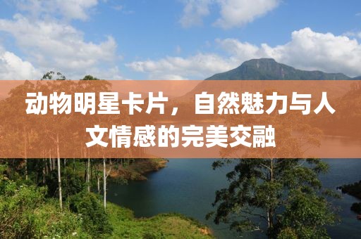 動物明星卡片，自然魅力與人文情感的完美交融
