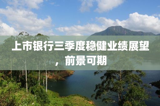 上市銀行三季度穩(wěn)健業(yè)績展望，前景可期