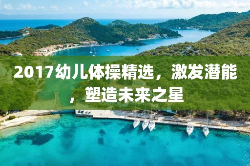 2017幼兒體操精選，激發(fā)潛能，塑造未來之星