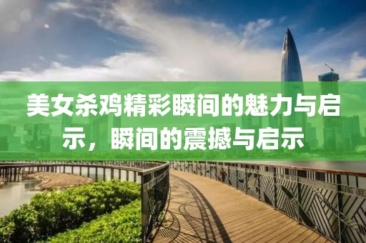 美女殺雞精彩瞬間的魅力與啟示，瞬間的震撼與啟示