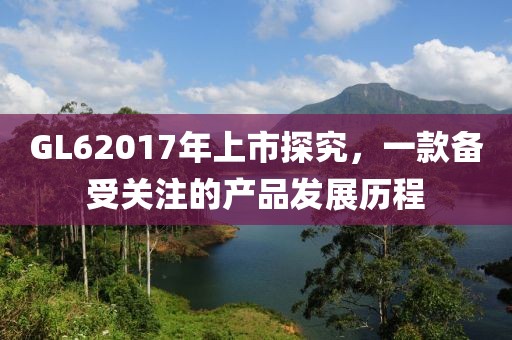 GL62017年上市探究，一款備受關注的產品發(fā)展歷程