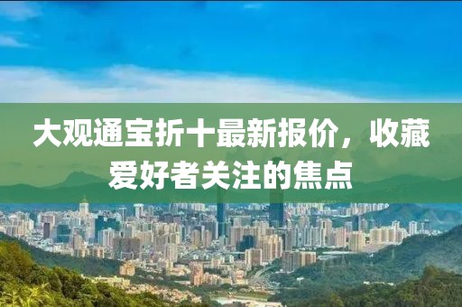 大觀通寶折十最新報價，收藏愛好者關(guān)注的焦點