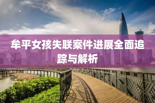 牟平女孩失聯(lián)案件進(jìn)展全面追蹤與解析