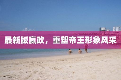 最新版嬴政，重塑帝王形象風(fēng)采