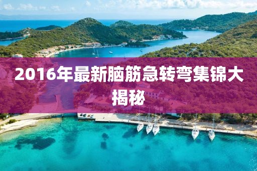 2016年最新腦筋急轉(zhuǎn)彎集錦大揭秘