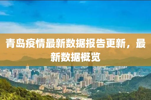 青島疫情最新數(shù)據(jù)報告更新，最新數(shù)據(jù)概覽