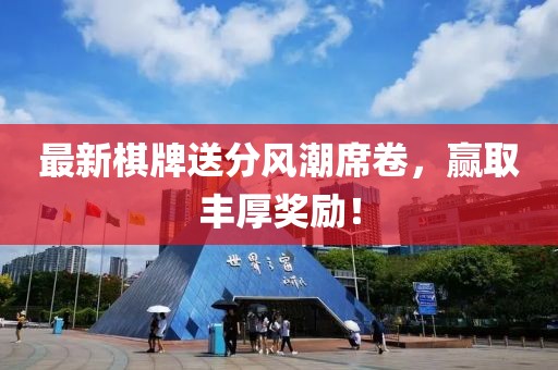 最新棋牌送分風(fēng)潮席卷，贏取豐厚獎(jiǎng)勵(lì)！
