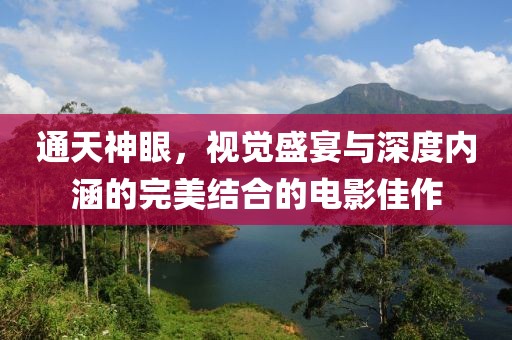 通天神眼，視覺(jué)盛宴與深度內(nèi)涵的完美結(jié)合的電影佳作